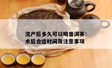 流产后多久可以喝普洱茶：术后合适时间及注意事项