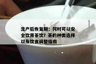 流产后恢复期：何时可以安全饮用茶饮？茶的种类选择以及饮食调整指南