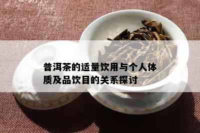 普洱茶的适量饮用与个人体质及品饮目的关系探讨