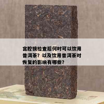 宫腔镜检查后何时可以饮用普洱茶？以及饮用普洱茶对恢复的影响有哪些？