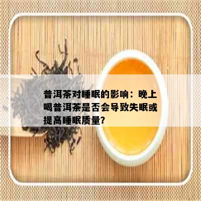 普洱茶对睡眠的影响：晚上喝普洱茶是否会导致失眠或提高睡眠质量？