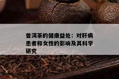 普洱茶的健康益处：对肝病患者和女性的影响及其科学研究