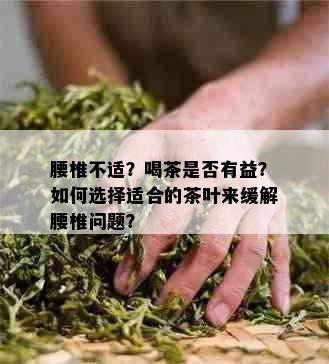 腰椎不适？喝茶是否有益？如何选择适合的茶叶来缓解腰椎问题？