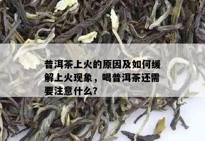 普洱茶上火的原因及如何缓解上火现象，喝普洱茶还需要注意什么？