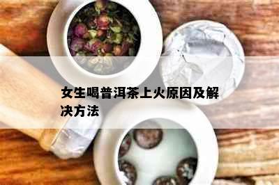 女生喝普洱茶上火原因及解决方法