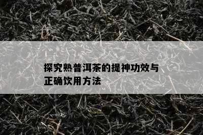 探究熟普洱茶的提神功效与正确饮用方法