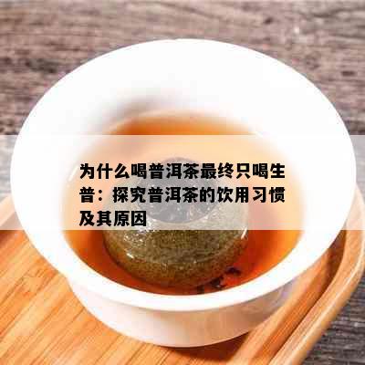 为什么喝普洱茶最终只喝生普：探究普洱茶的饮用习惯及其原因