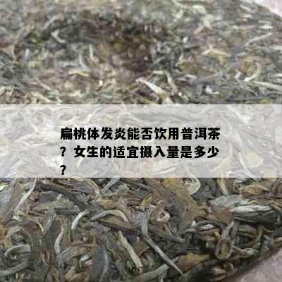 扁桃体发炎能否饮用普洱茶？女生的适宜摄入量是多少？