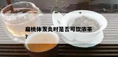 扁桃体发炎时是否可饮浓茶？