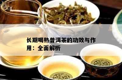 长期喝熟普洱茶的功效与作用：全面解析