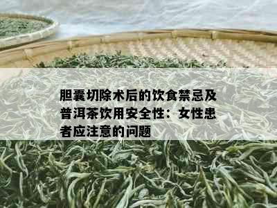 胆囊切除术后的饮食禁忌及普洱茶饮用安全性：女性患者应注意的问题