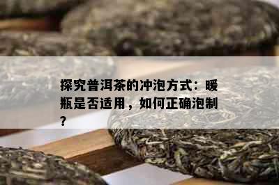 探究普洱茶的冲泡方式：暖瓶是否适用，如何正确泡制？