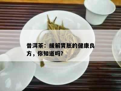 普洱茶：缓解胃胀的健康良方，你知道吗？