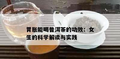 胃胀能喝普洱茶的功效：女生的科学解读与实践