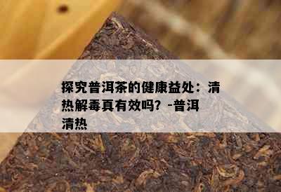 探究普洱茶的健康益处：清热解真有效吗？-普洱 清热