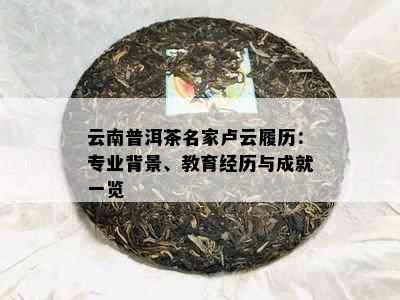 云南普洱茶名家卢云履历：专业背景、教育经历与成就一览