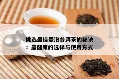 挑选更佳壶泡普洱茶的秘诀：最健康的选择与使用方式