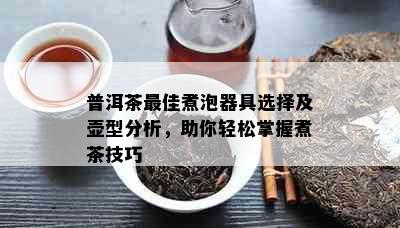 普洱茶更佳煮泡器具选择及壶型分析，助你轻松掌握煮茶技巧