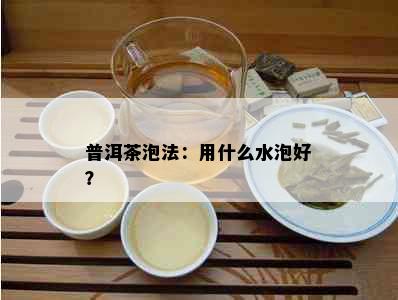 普洱茶泡法：用什么水泡好？