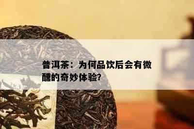 普洱茶：为何品饮后会有微醺的奇妙体验？