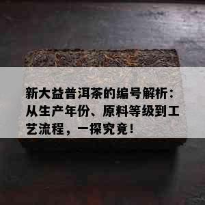 新大益普洱茶的编号解析：从生产年份、原料等级到工艺流程，一探究竟！