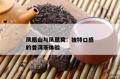 凤凰山与凤凰窝：独特口感的普洱茶体验