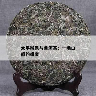 太平猴魁与普洱茶：一场口感的盛宴