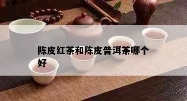 陈皮红茶和陈皮普洱茶哪个好