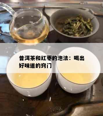 普洱茶和红枣的泡法：喝出好味道的窍门