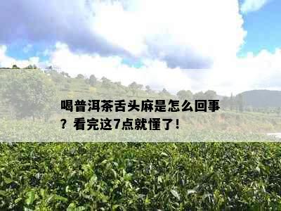 喝普洱茶舌头麻是怎么回事？看完这7点就懂了！