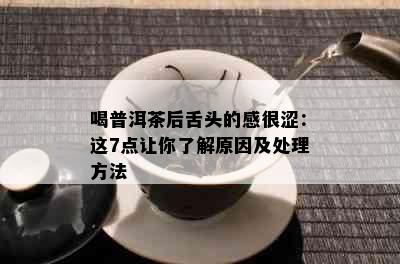 喝普洱茶后舌头的感很涩：这7点让你了解原因及处理方法