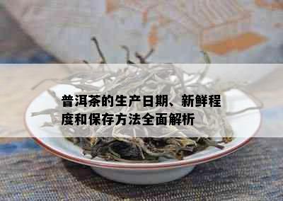 普洱茶的生产日期、新鲜程度和保存方法全面解析