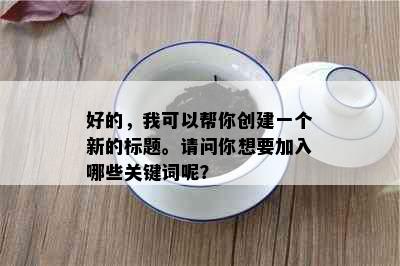 好的，我可以帮你创建一个新的标题。请问你想要加入哪些关键词呢？