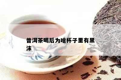 普洱茶喝后为啥杯子里有黑沫