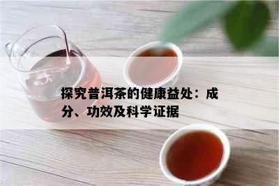 探究普洱茶的健康益处：成分、功效及科学证据