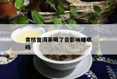 青桔普洱茶喝了会影响睡眠吗