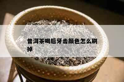 普洱茶喝后牙齿颜色怎么刷掉