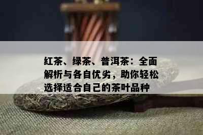 红茶、绿茶、普洱茶：全面解析与各自优劣，助你轻松选择适合自己的茶叶品种