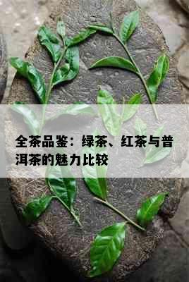 全茶品鉴：绿茶、红茶与普洱茶的魅力比较