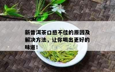 新普洱茶口感不佳的原因及解决方法，让你喝出更好的味道！