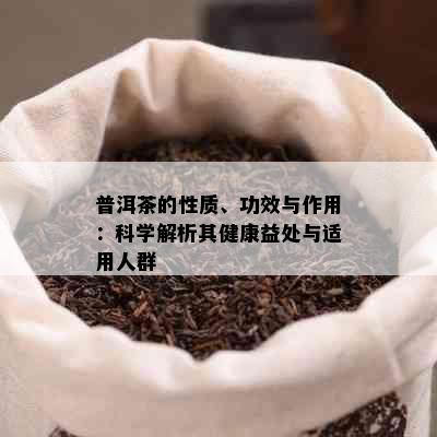 普洱茶的性质、功效与作用：科学解析其健康益处与适用人群