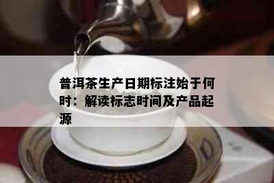 普洱茶生产日期标注始于何时：解读标志时间及产品起源