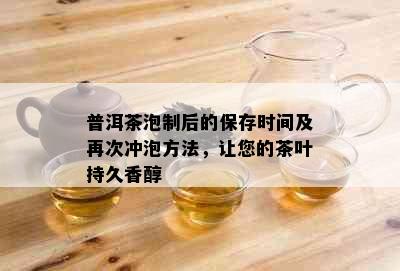 普洱茶泡制后的保存时间及再次冲泡方法，让您的茶叶持久香醇