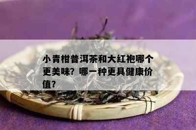 小青柑普洱茶和大红袍哪个更美味？哪一种更具健康价值？