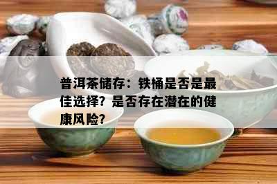 普洱茶储存：铁桶是否是更佳选择？是否存在潜在的健康风险？