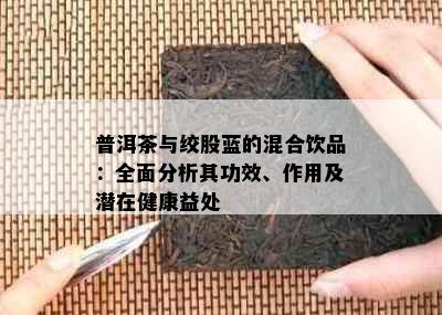 普洱茶与绞股蓝的混合饮品：全面分析其功效、作用及潜在健康益处