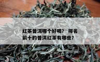 红茶普洱哪个好喝？ 排名前十的普洱红茶有哪些？