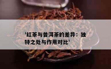 '红茶与普洱茶的差异：独特之处与作用对比'