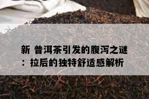 新 普洱茶引发的腹泻之谜：拉后的独特舒适感解析