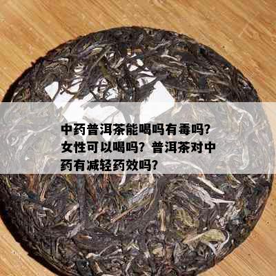 中普洱茶能喝吗有吗？女性可以喝吗？普洱茶对中有减轻效吗？